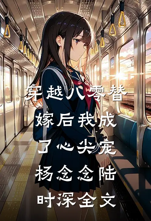 穿越八零替嫁后我成了心尖宠杨念念陆时深全文