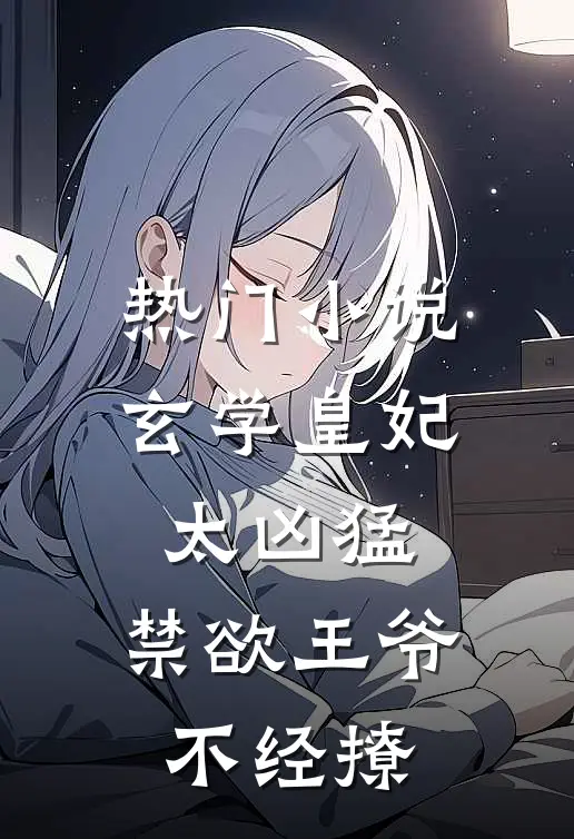 热门小说玄学皇妃太凶猛，禁欲王爷不经撩