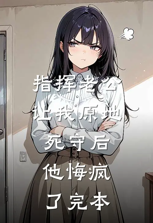 指挥老公让我原地死守后，他悔疯了完本
