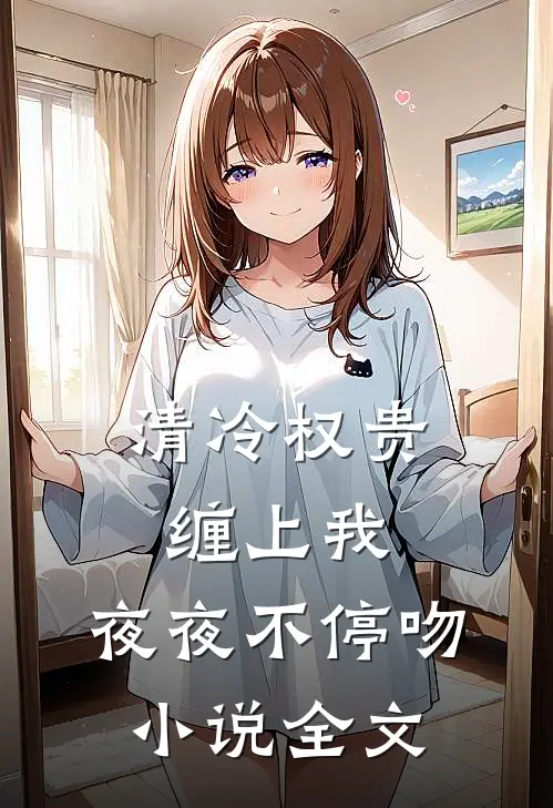 清冷权贵缠上我，夜夜不停吻小说全文
