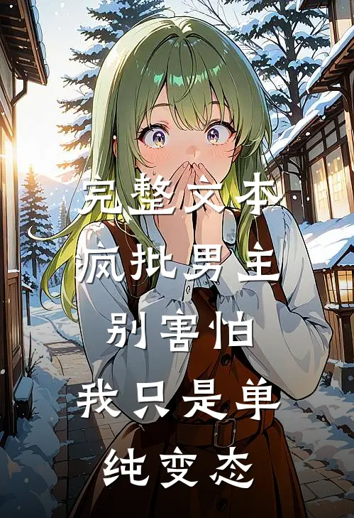 完整文本疯批男主别害怕，我只是单纯变态