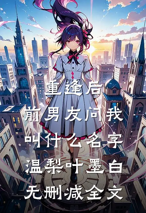 重逢后，前男友问我叫什么名字温梨叶墨白无删减全文