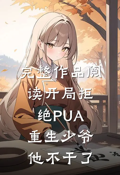 完整作品阅读开局拒绝PUA，重生少爷他不干了