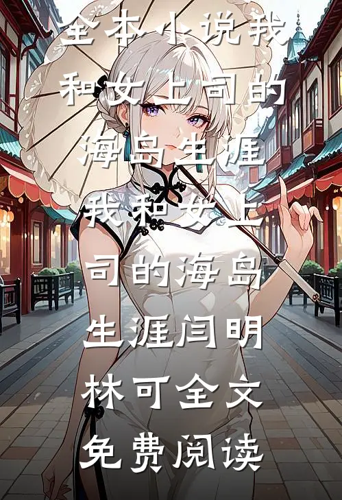 全本小说我和女上司的海岛生涯我和女上司的海岛生涯闫明林可全文免费阅读