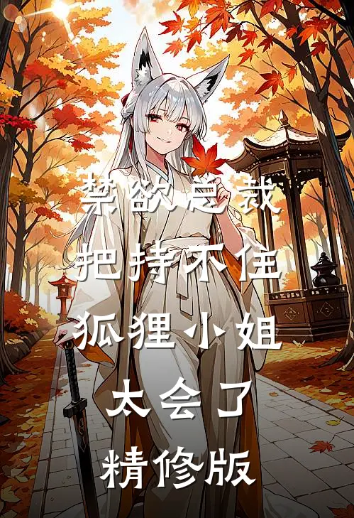 禁欲总裁把持不住，狐狸小姐太会了精修版