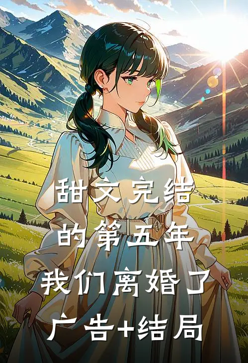 甜文完结的第五年，我们离婚了广告+结局