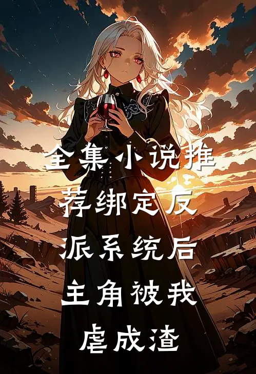 全集小说推荐绑定反派系统后，主角被我虐成渣