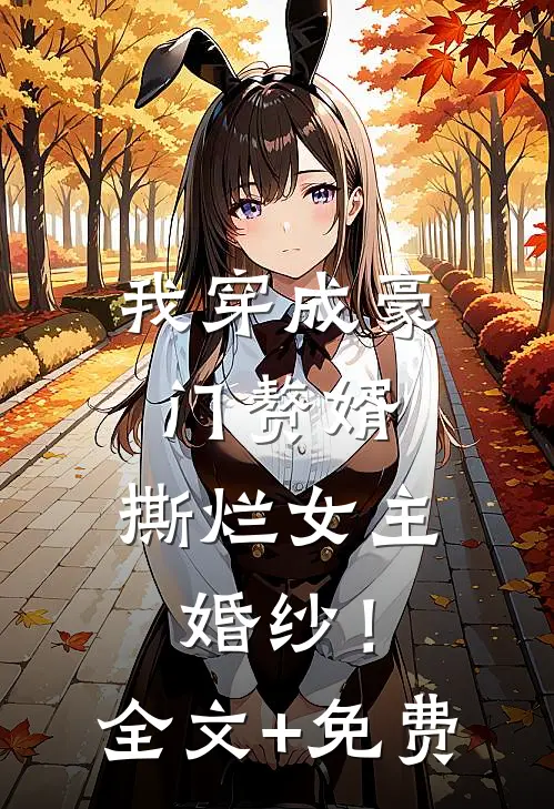 我穿成豪门赘婿，撕烂女主婚纱！全文+免费