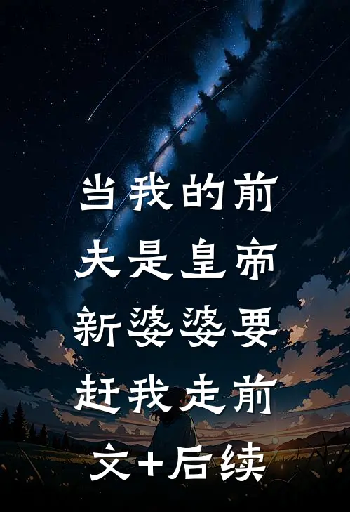 当我的前夫是皇帝，新婆婆要赶我走前文+后续