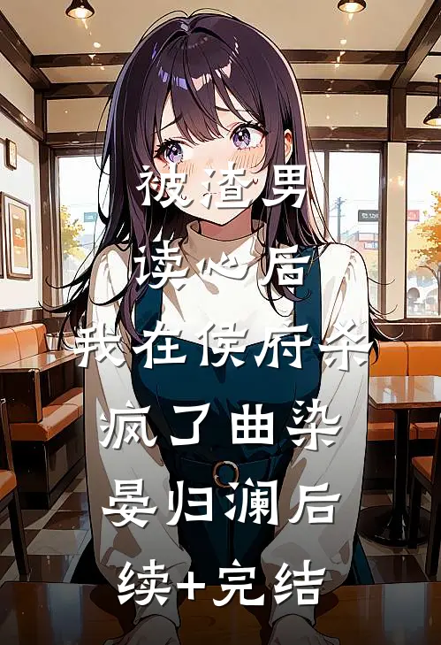 被渣男读心后，我在侯府杀疯了曲染晏归澜后续+完结