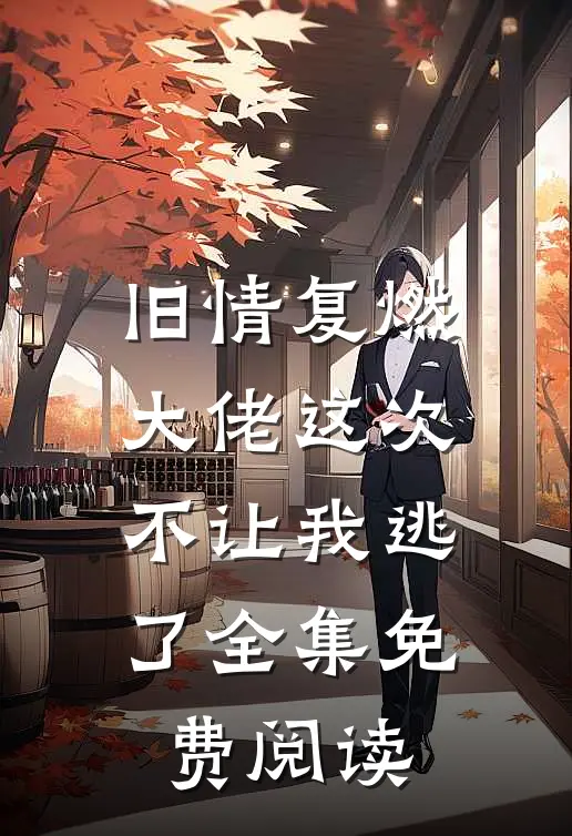 旧情复燃，大佬这次不让我逃了全集免费阅读
