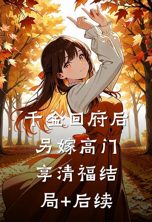 千金回府后，另嫁高门享清福结局+后续