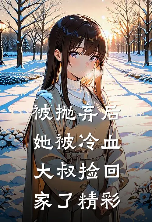 被抛弃后，她被冷血大叔捡回家了精彩