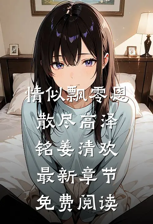 情似飘零恩散尽高泽铭姜清欢最新章节免费阅读