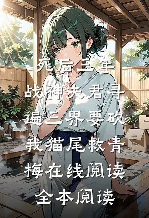 死后三年，战神夫君寻遍三界要砍我猫尾救青梅在线阅读全本阅读