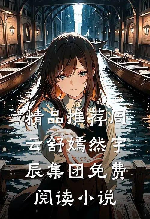精品推荐周云舒嫣然宇辰集团免费阅读小说