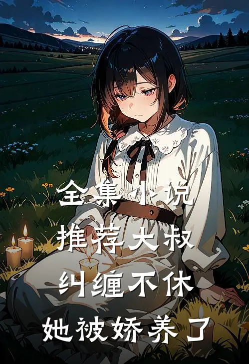 全集小说推荐大叔纠缠不休，她被娇养了