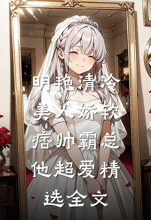 明艳清冷美人娇软，痞帅霸总他超爱精选全文