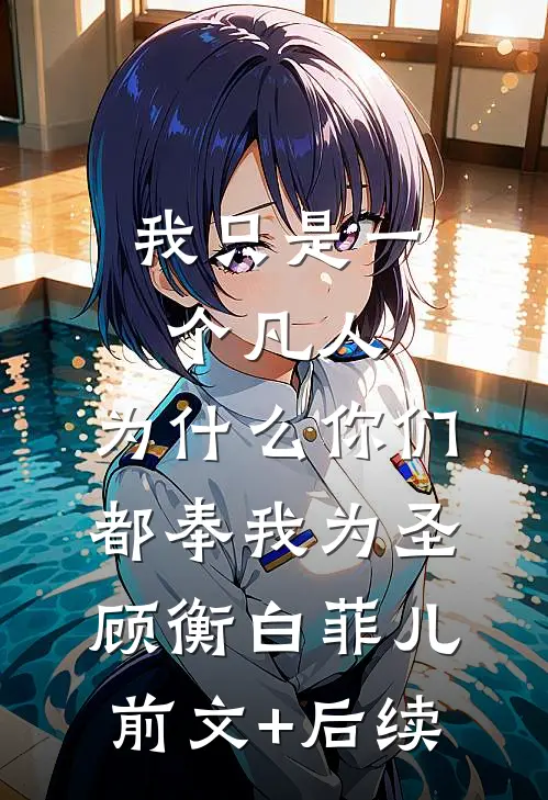 我只是一个凡人，为什么你们都奉我为圣顾衡白菲儿前文+后续