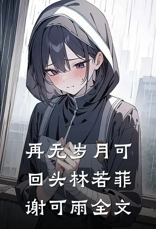 再无岁月可回头林若菲谢可雨全文