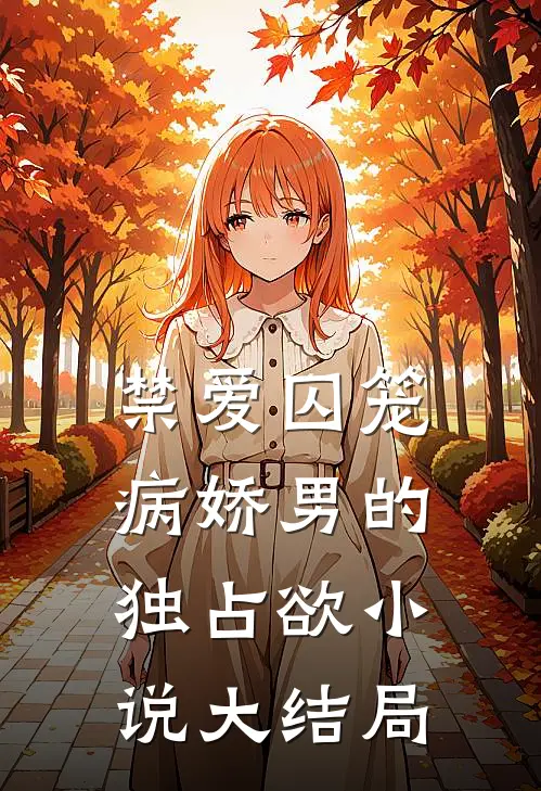 禁爱囚笼：病娇男的独占欲小说大结局