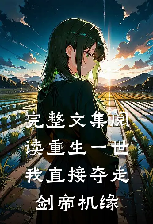 完整文集阅读重生一世，我直接夺走剑帝机缘