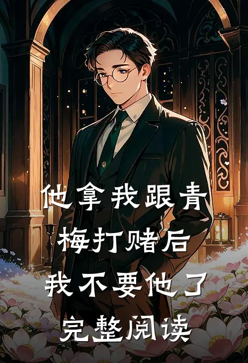 他拿我跟青梅打赌后，我不要他了完整阅读