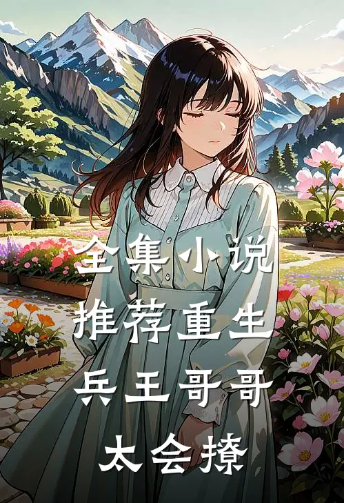 全集小说推荐重生：兵王哥哥太会撩