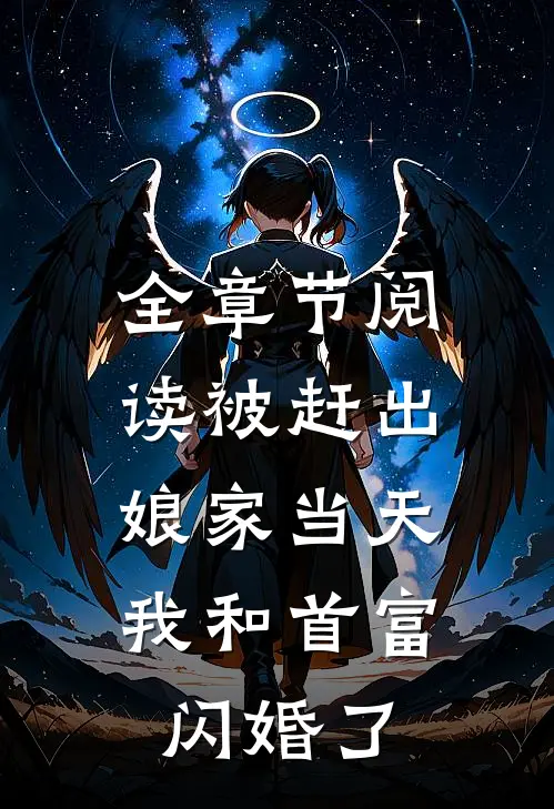 全章节阅读被赶出娘家当天，我和首富闪婚了