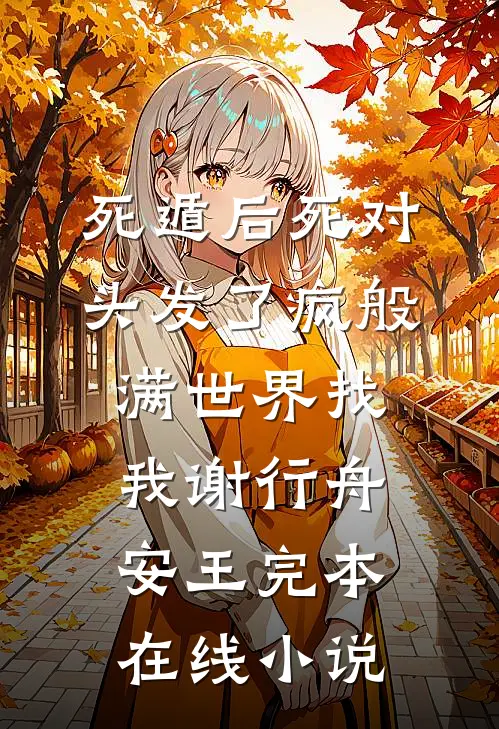 死遁后死对头发了疯般满世界找我谢行舟安王完本在线小说