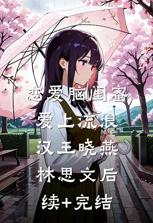 恋爱脑闺蜜爱上流浪汉王晓燕林思文后续+完结