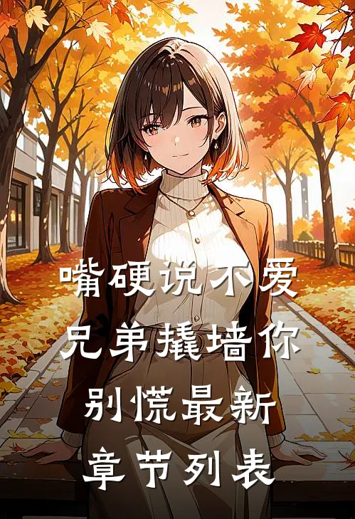嘴硬说不爱，兄弟撬墙你别慌最新章节列表