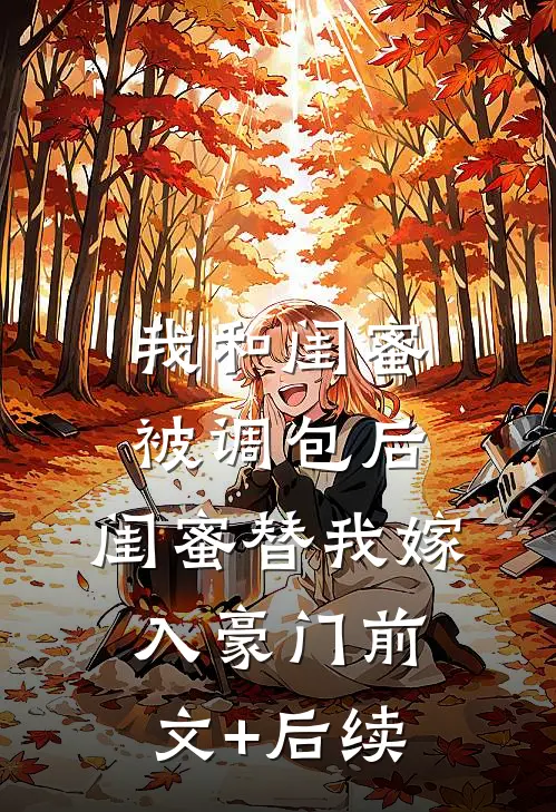 我和闺蜜被调包后，闺蜜替我嫁入豪门前文+后续