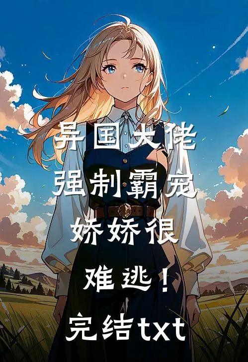 异国大佬强制霸宠，娇娇很难逃！完结txt