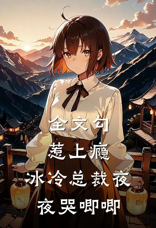 全文勾惹上瘾，冰冷总裁夜夜哭唧唧