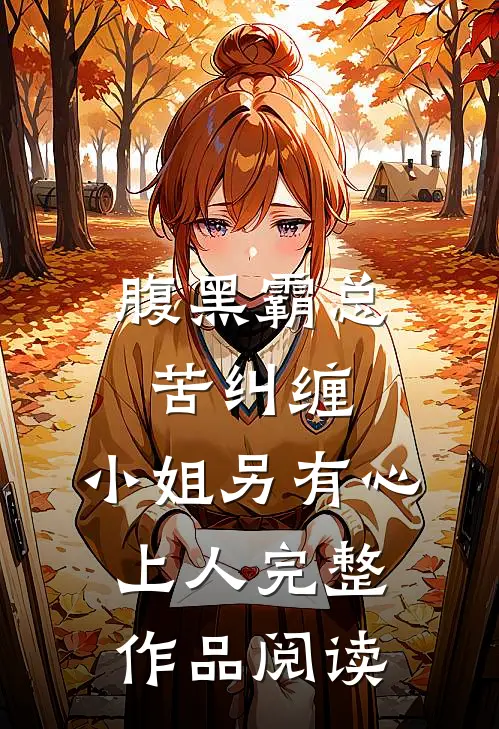 腹黑霸总苦纠缠，小姐另有心上人完整作品阅读