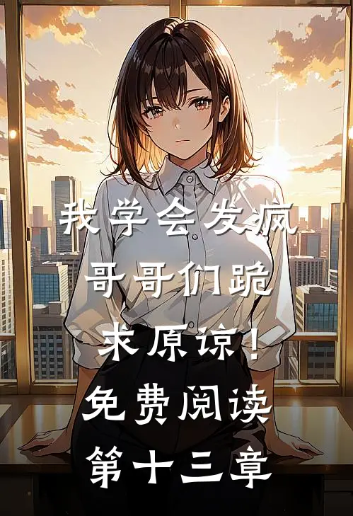 我学会发疯，哥哥们跪求原谅！免费阅读第十三章