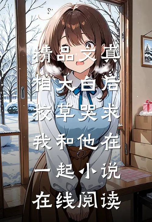 精品文真相大白后,校草哭求我和他在一起小说在线阅读