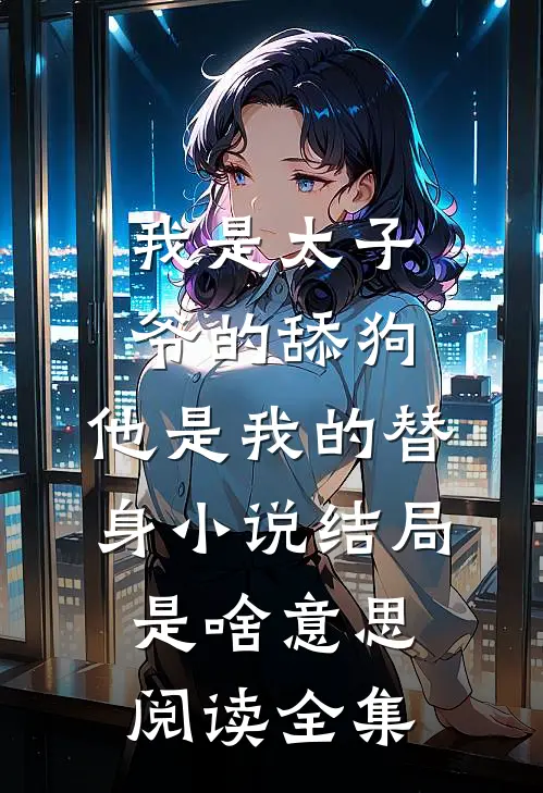 我是太子爷的舔狗,他是我的替身小说结局是啥意思阅读全集