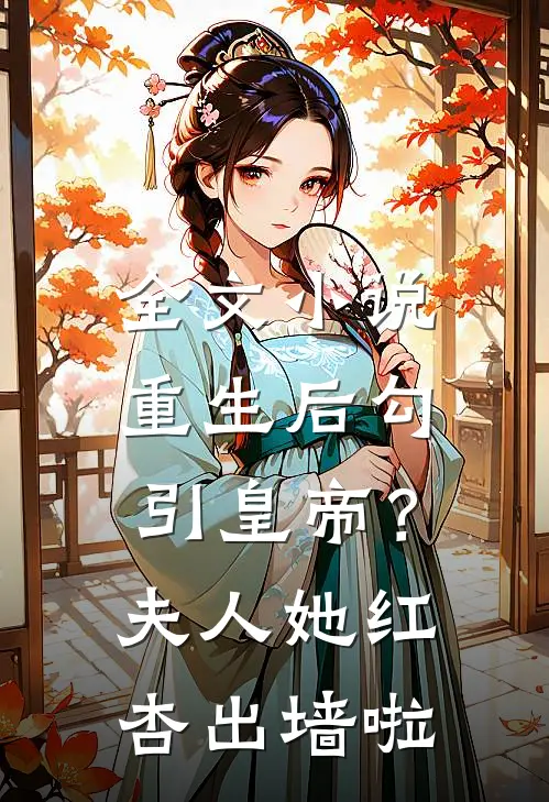 全文小说重生后勾引皇帝？夫人她红杏出墙啦