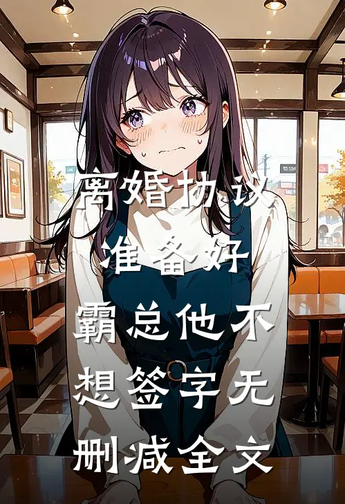 离婚协议准备好，霸总他不想签字无删减全文