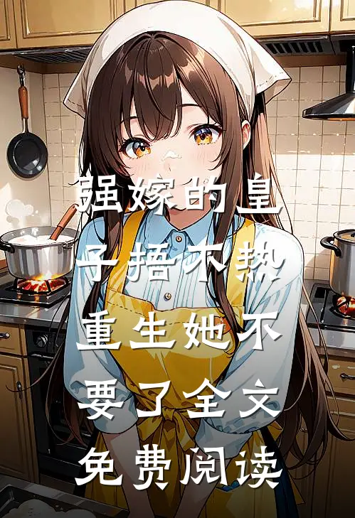 强嫁的皇子捂不热，重生她不要了全文免费阅读