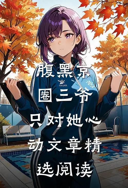 腹黑京圈三爷，只对她心动文章精选阅读