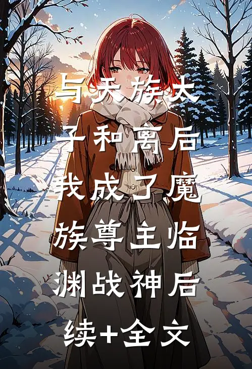 与天族太子和离后，我成了魔族尊主临渊战神后续+全文