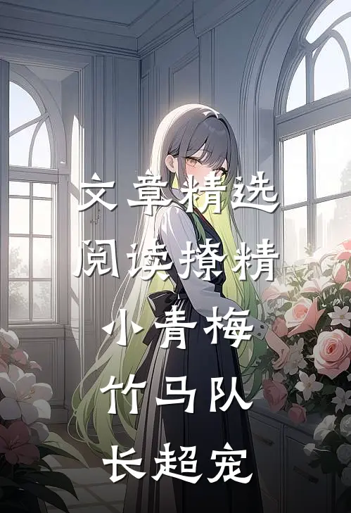 文章精选阅读撩精小青梅：竹马队长超宠