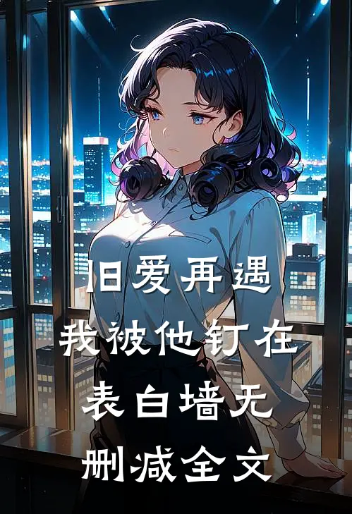 旧爱再遇，我被他钉在表白墙无删减全文