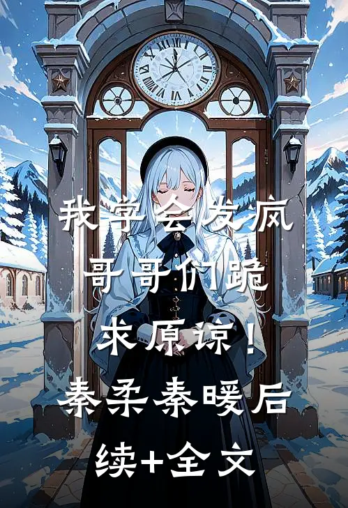 我学会发疯，哥哥们跪求原谅！秦柔秦暖后续+全文