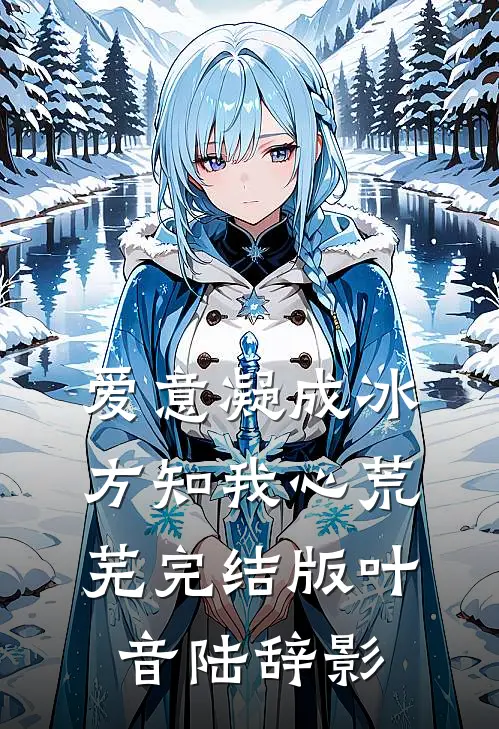 爱意凝成冰，方知我心荒芜完结版叶音陆辞影