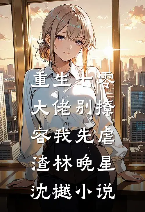 重生七零，大佬别撩，容我先虐渣林晚星沈樾小说