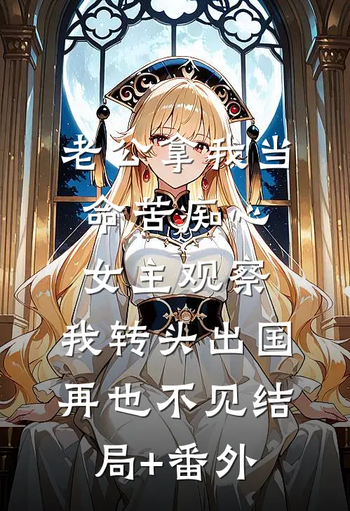 老公拿我当命苦痴心女主观察，我转头出国再也不见结局+番外